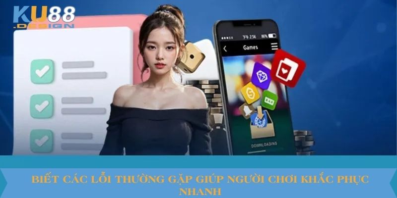 Link Tải App Ku88 – Hướng Dẫn Cài Đặt An Toàn Và Nhanh Chóng 3 Biết các lỗi thường gặp giúp người chơi khắc phục nhanh