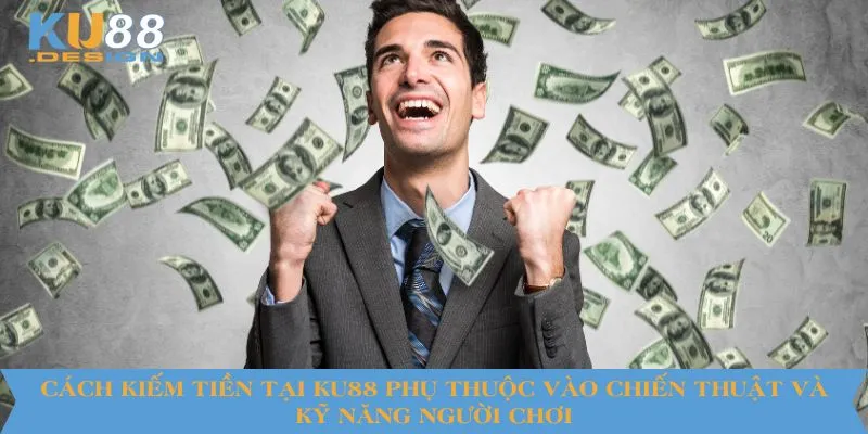 Cách Kiếm Tiền Tại KU88 Hiệu Quả An Toàn Cho Người Chơi 4 Cách kiếm tiền tại KU88 phụ thuộc vào chiến thuật và kỹ năng của người chơi