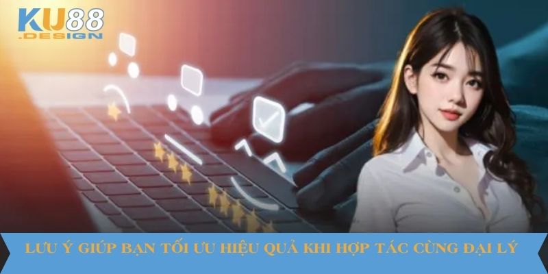 Đại Lý KU88 VN Là Gì? Quyền Lợi, Điều Kiện, Lưu Ý Quan Trọng 4 Lưu ý giúp bạn tối ưu hiệu quả khi hợp tác cùng đại lý